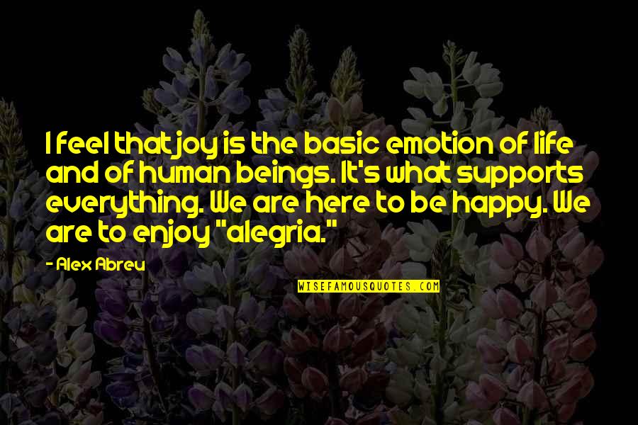 Alegria Quotes By Alex Abreu: I feel that joy is the basic emotion