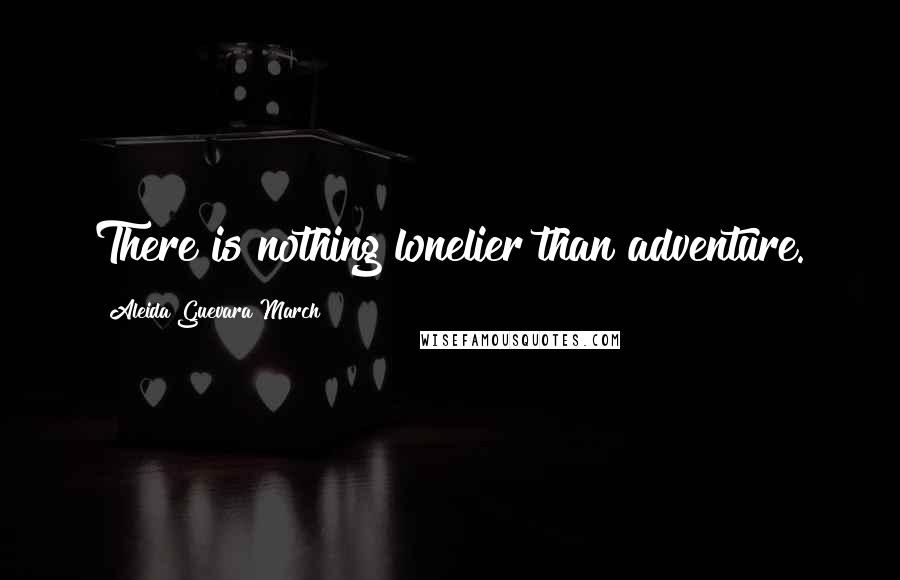 Aleida Guevara March quotes: There is nothing lonelier than adventure. Aleida Guevara March quotes: There is nothing lonelier than adventure.