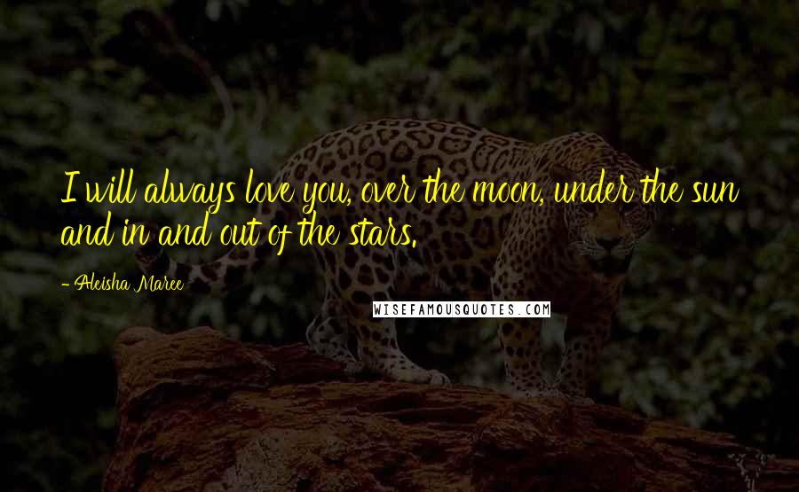 Aleisha Maree quotes: I will always love you, over the moon, under the sun and in and out of the stars.
