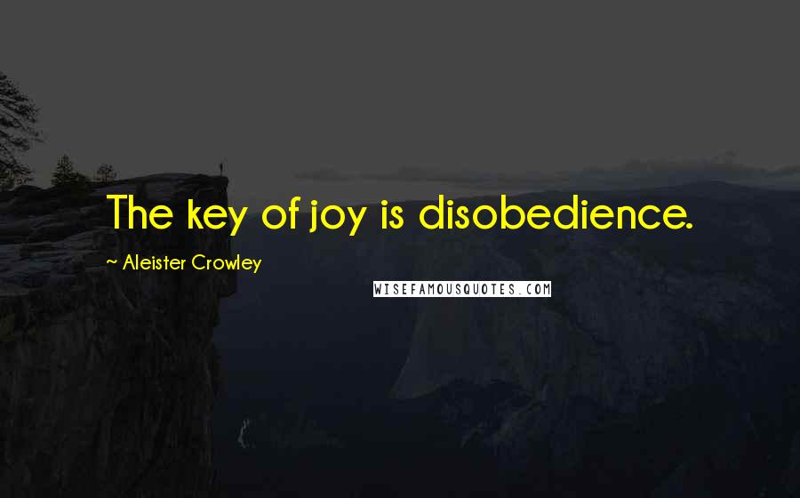 Aleister Crowley quotes: The key of joy is disobedience.