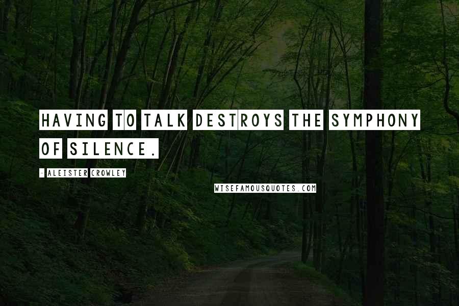 Aleister Crowley quotes: Having to talk destroys the symphony of silence.