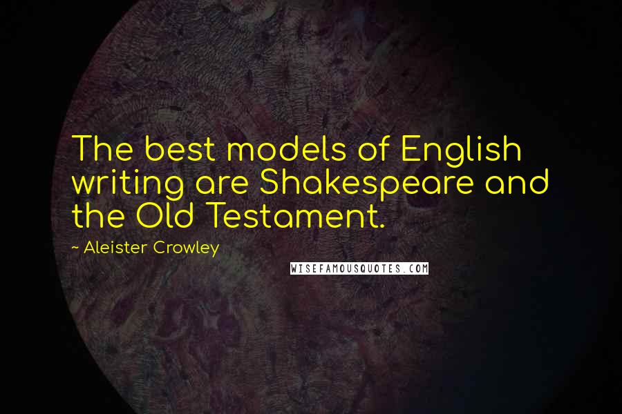 Aleister Crowley quotes: The best models of English writing are Shakespeare and the Old Testament.