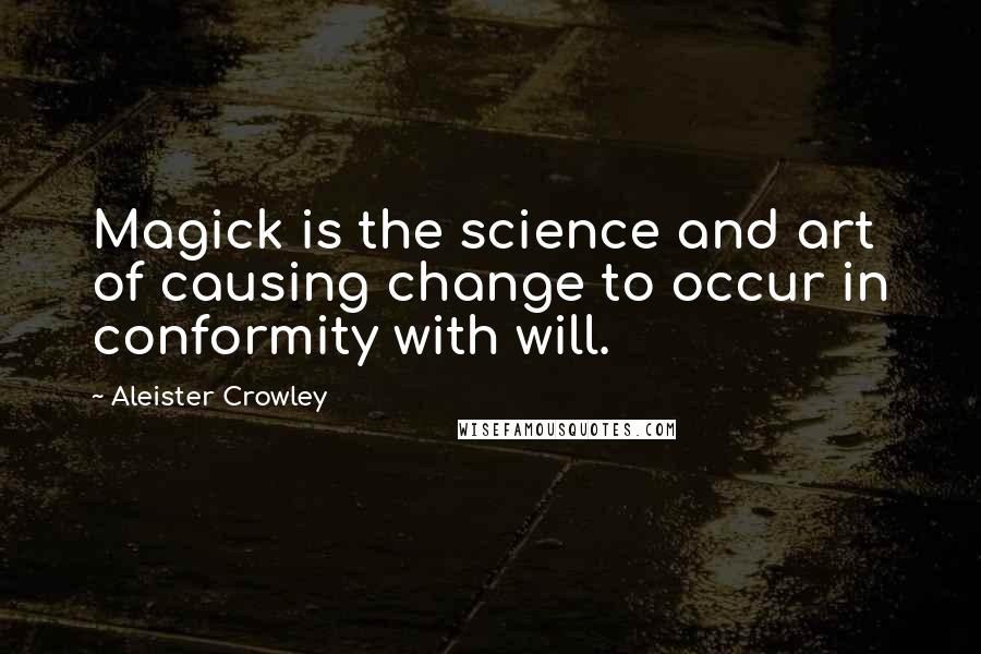 Aleister Crowley quotes: Magick is the science and art of causing change to occur in conformity with will.