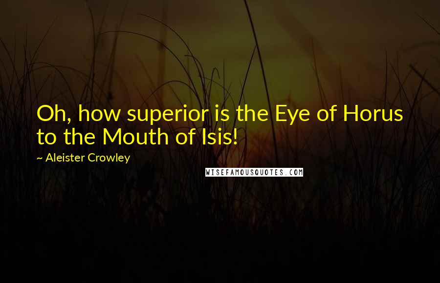 Aleister Crowley quotes: Oh, how superior is the Eye of Horus to the Mouth of Isis!