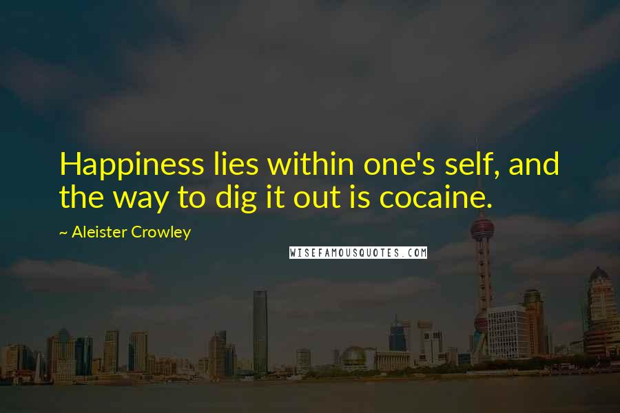 Aleister Crowley quotes: Happiness lies within one's self, and the way to dig it out is cocaine.