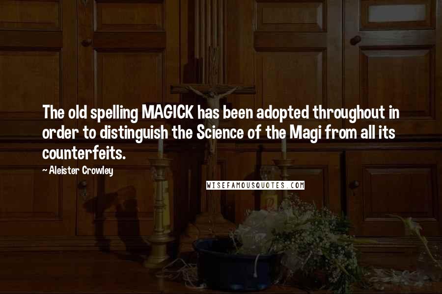 Aleister Crowley quotes: The old spelling MAGICK has been adopted throughout in order to distinguish the Science of the Magi from all its counterfeits.