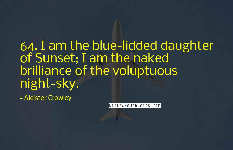 Aleister Crowley quotes: 64. I am the blue-lidded daughter of Sunset; I am the naked brilliance of the voluptuous night-sky.