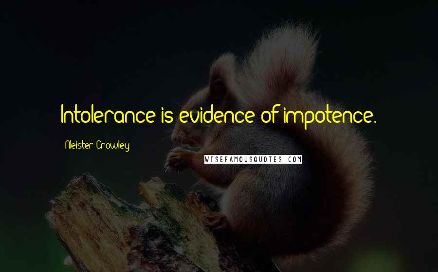Aleister Crowley quotes: Intolerance is evidence of impotence.