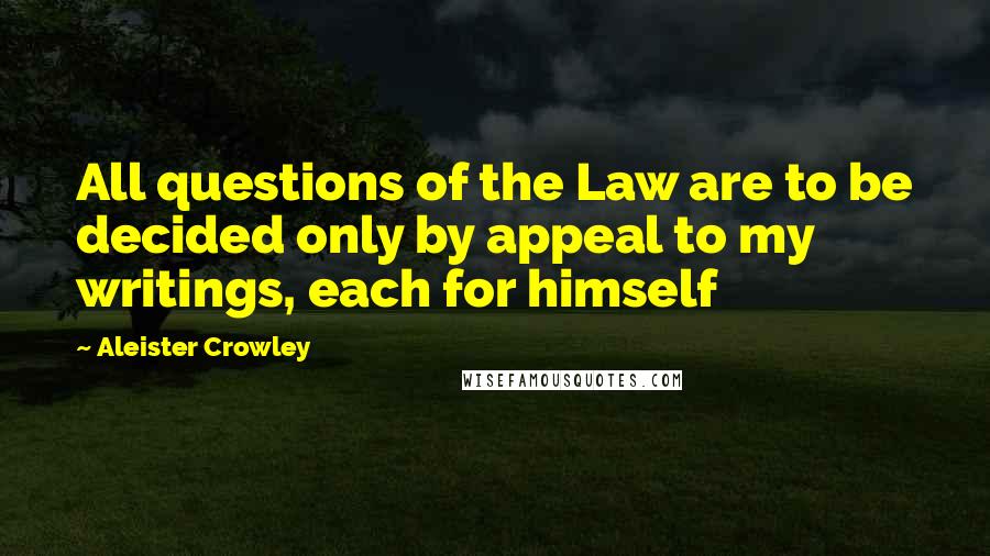 Aleister Crowley quotes: All questions of the Law are to be decided only by appeal to my writings, each for himself