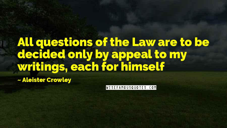 Aleister Crowley quotes: All questions of the Law are to be decided only by appeal to my writings, each for himself