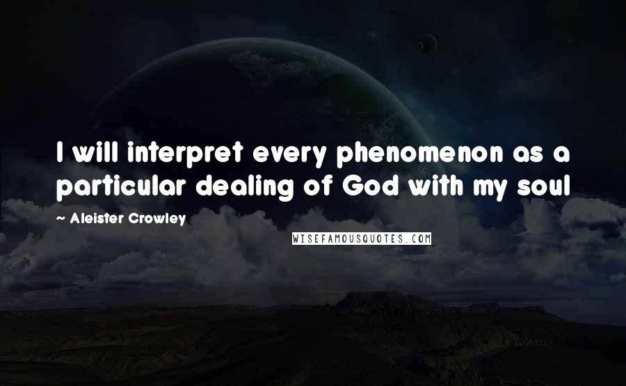Aleister Crowley quotes: I will interpret every phenomenon as a particular dealing of God with my soul