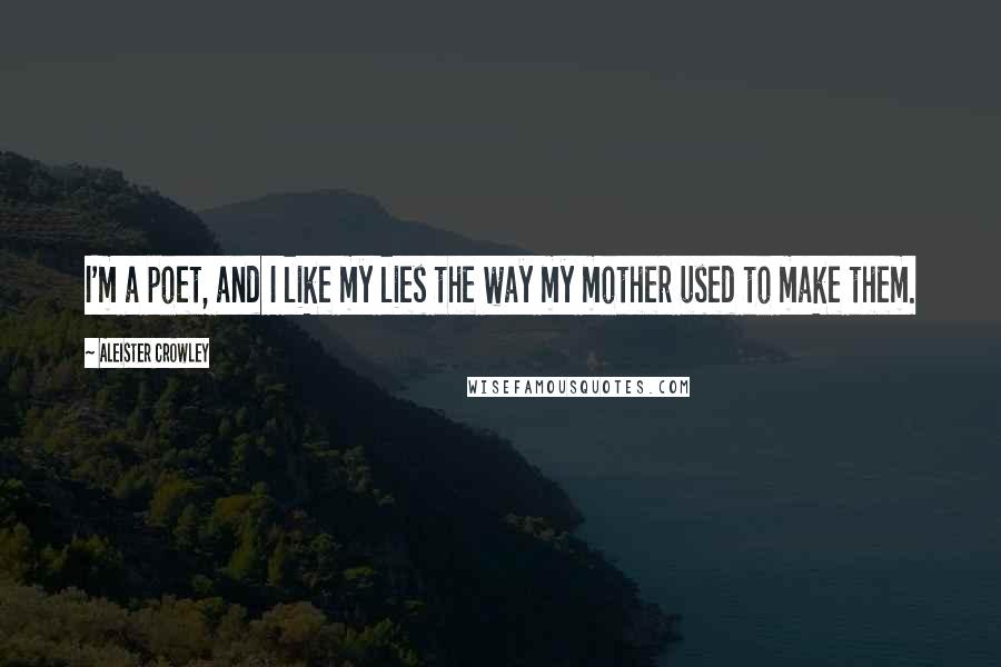 Aleister Crowley quotes: I'm a poet, and I like my lies the way my mother used to make them.