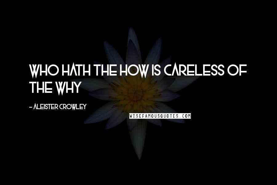 Aleister Crowley quotes: Who hath the how is careless of the why