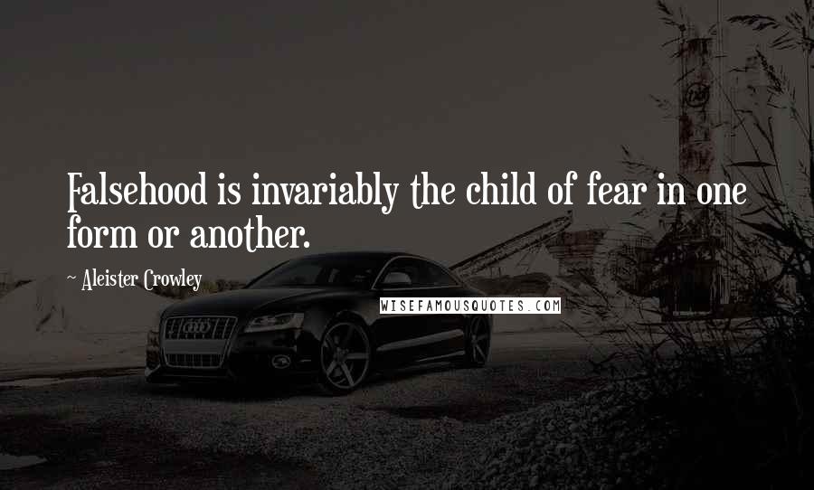 Aleister Crowley quotes: Falsehood is invariably the child of fear in one form or another.