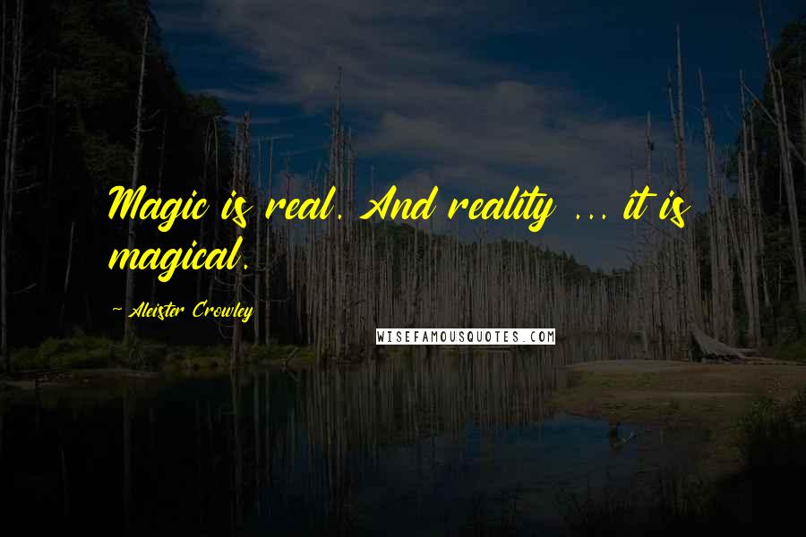 Aleister Crowley quotes: Magic is real. And reality ... it is magical.