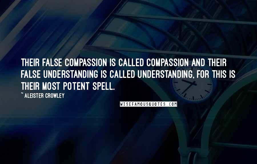 Aleister Crowley quotes: Their false compassion is called compassion and their false understanding is called understanding, for this is their most potent spell.