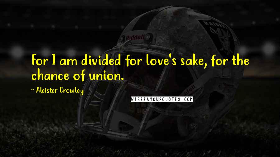 Aleister Crowley quotes: For I am divided for love's sake, for the chance of union.