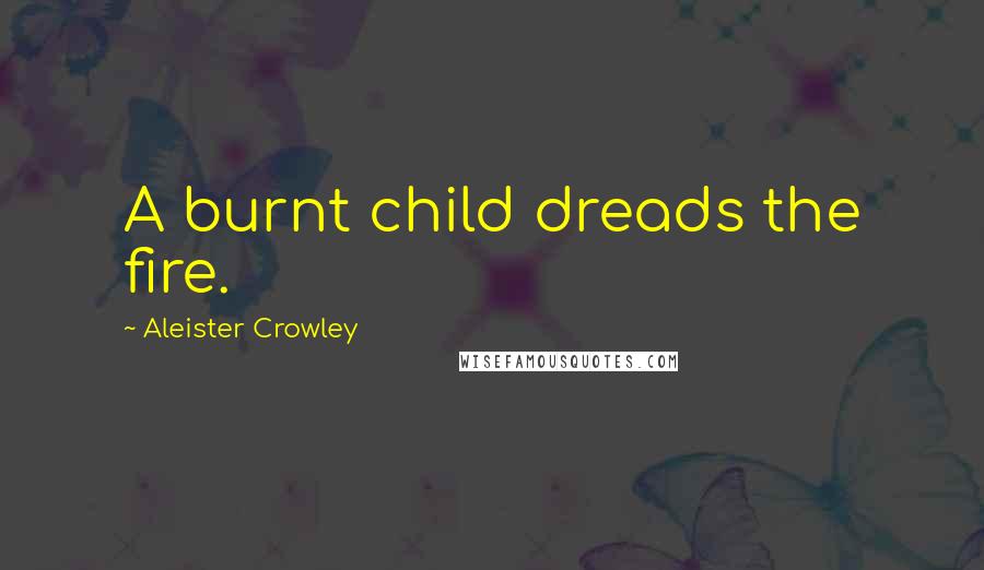 Aleister Crowley quotes: A burnt child dreads the fire.
