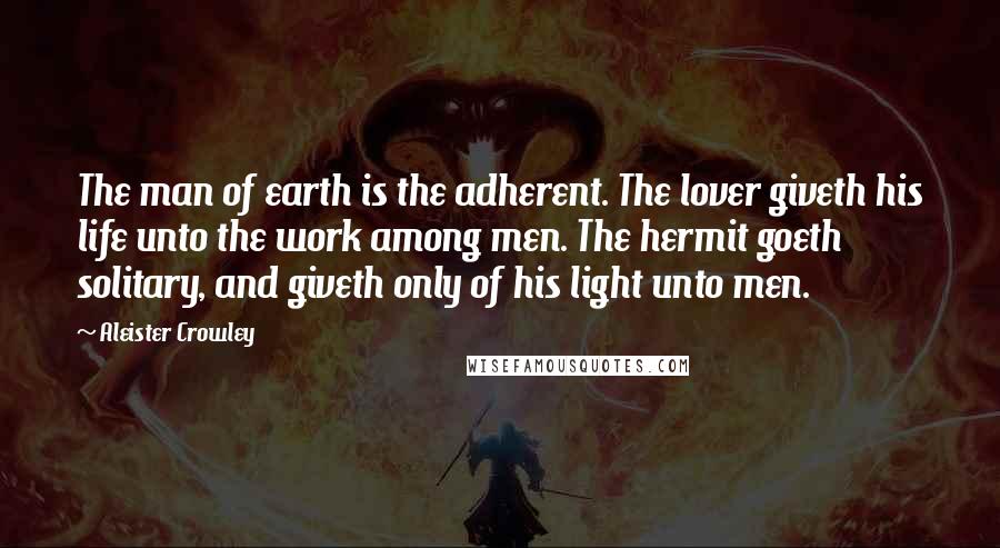 Aleister Crowley quotes: The man of earth is the adherent. The lover giveth his life unto the work among men. The hermit goeth solitary, and giveth only of his light unto men.