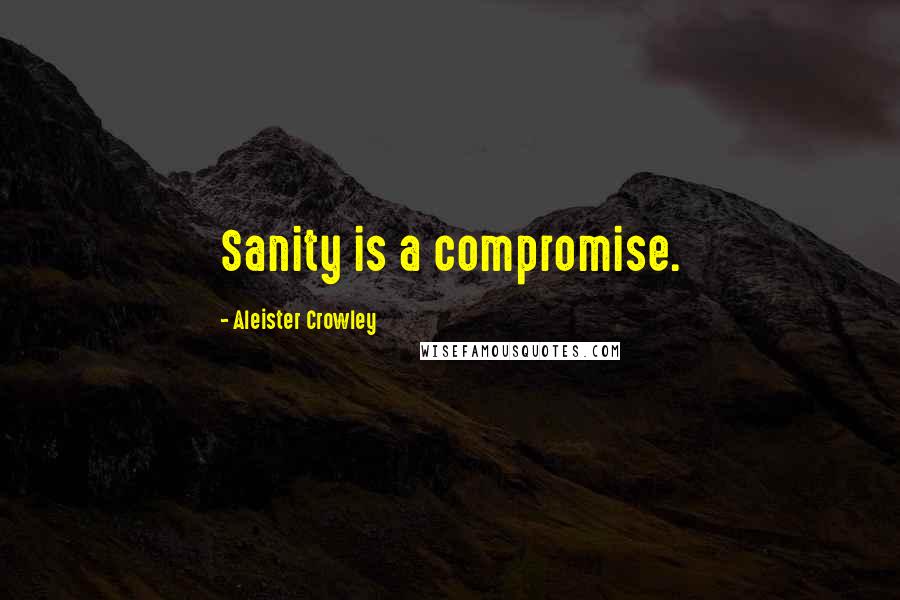 Aleister Crowley quotes: Sanity is a compromise.