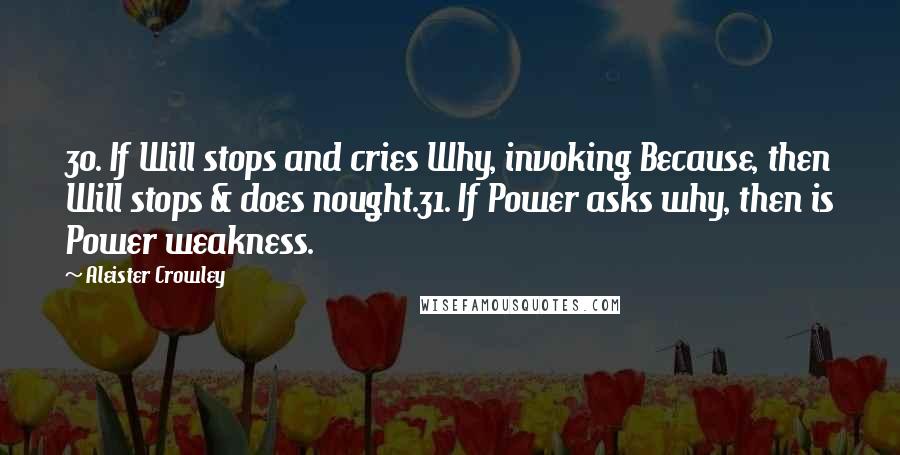 Aleister Crowley quotes: 30. If Will stops and cries Why, invoking Because, then Will stops & does nought.31. If Power asks why, then is Power weakness.