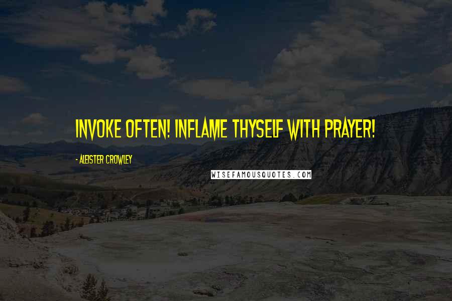 Aleister Crowley quotes: Invoke often! Inflame thyself with prayer!