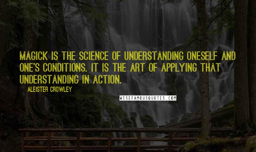 Aleister Crowley quotes: Magick is the Science of understanding oneself and one's conditions. It is the Art of applying that understanding in action.