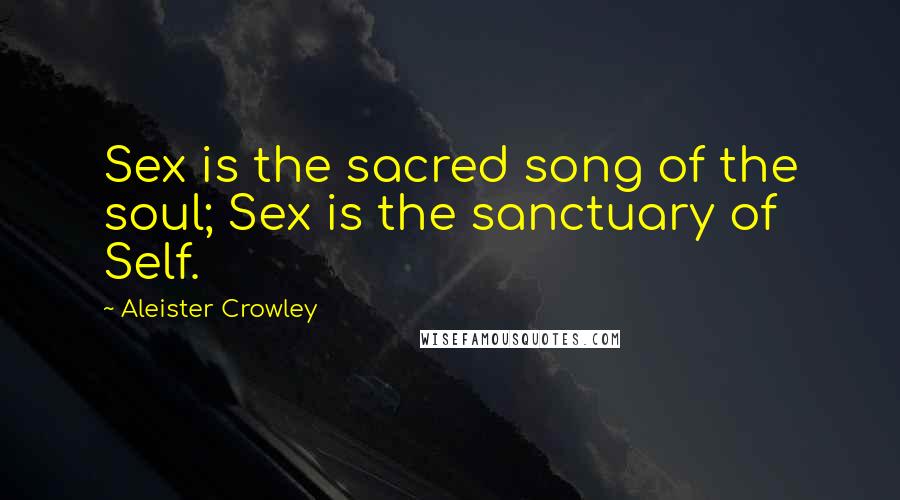 Aleister Crowley quotes: Sex is the sacred song of the soul; Sex is the sanctuary of Self.