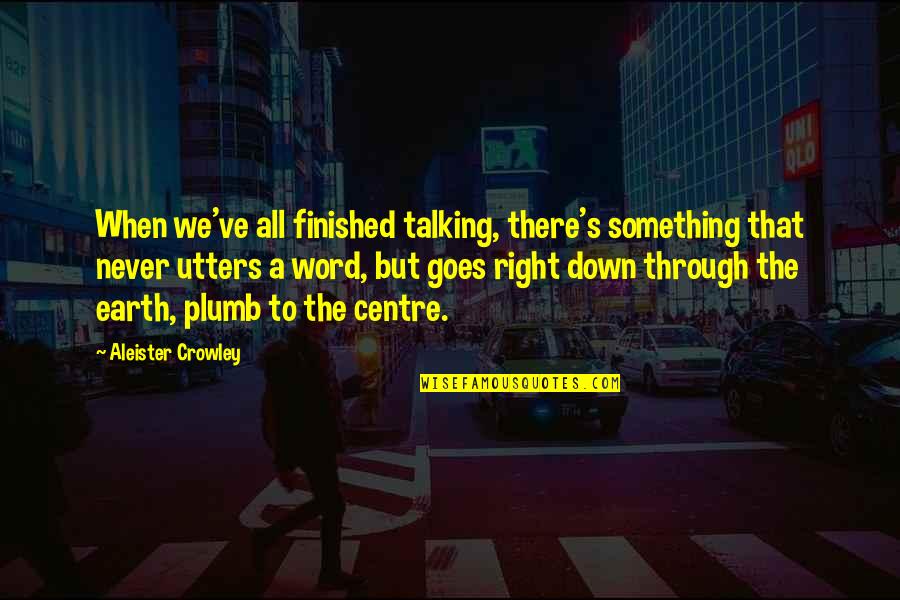 Aleister Crowley Quotes By Aleister Crowley: When we've all finished talking, there's something that