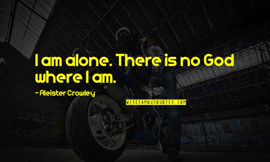 Aleister Crowley Quotes By Aleister Crowley: I am alone. There is no God where