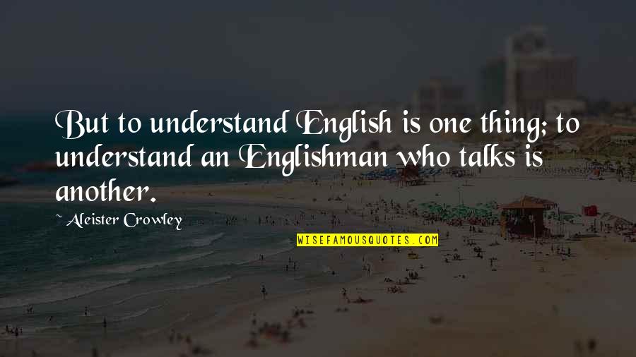 Aleister Crowley Quotes By Aleister Crowley: But to understand English is one thing; to