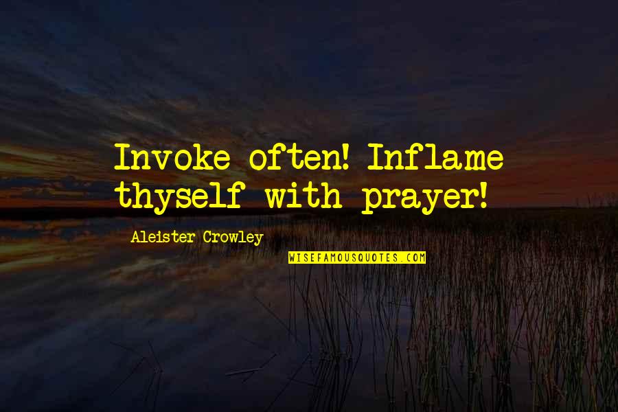 Aleister Crowley Quotes By Aleister Crowley: Invoke often! Inflame thyself with prayer!