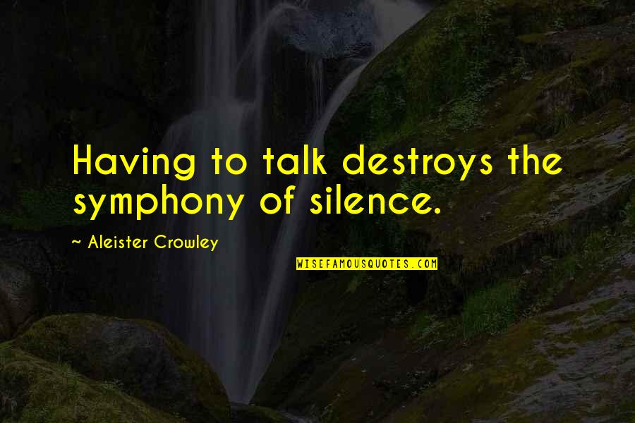 Aleister Quotes By Aleister Crowley: Having to talk destroys the symphony of silence.