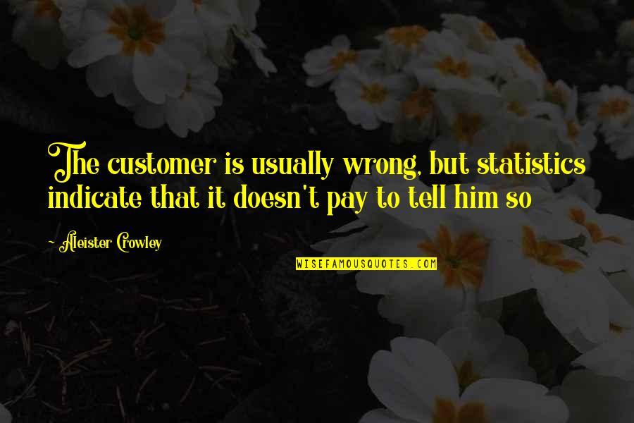 Aleister Quotes By Aleister Crowley: The customer is usually wrong, but statistics indicate