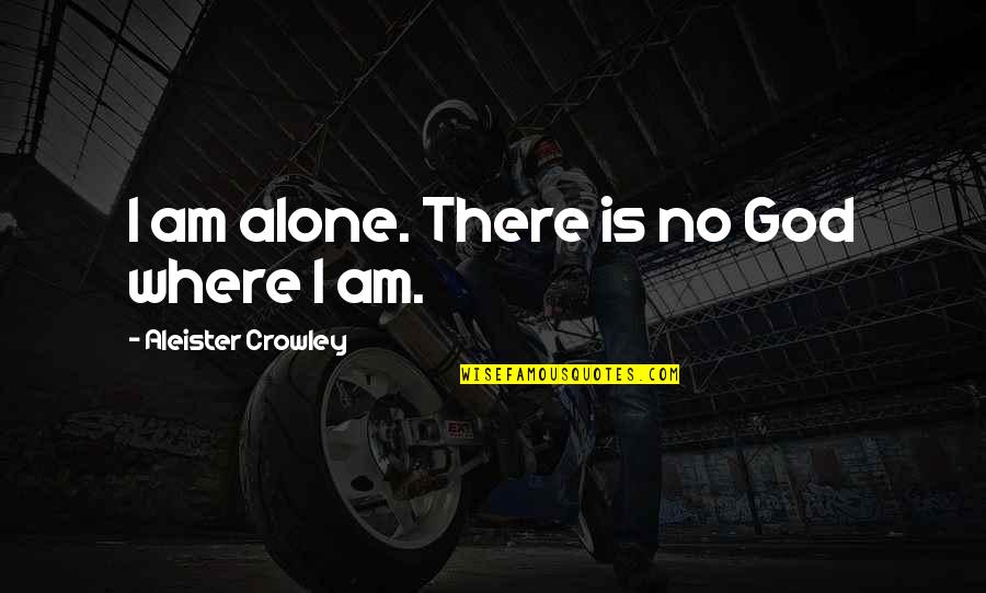 Aleister Quotes By Aleister Crowley: I am alone. There is no God where