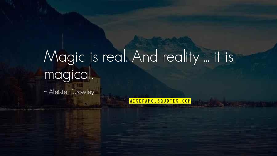 Aleister Quotes By Aleister Crowley: Magic is real. And reality ... it is