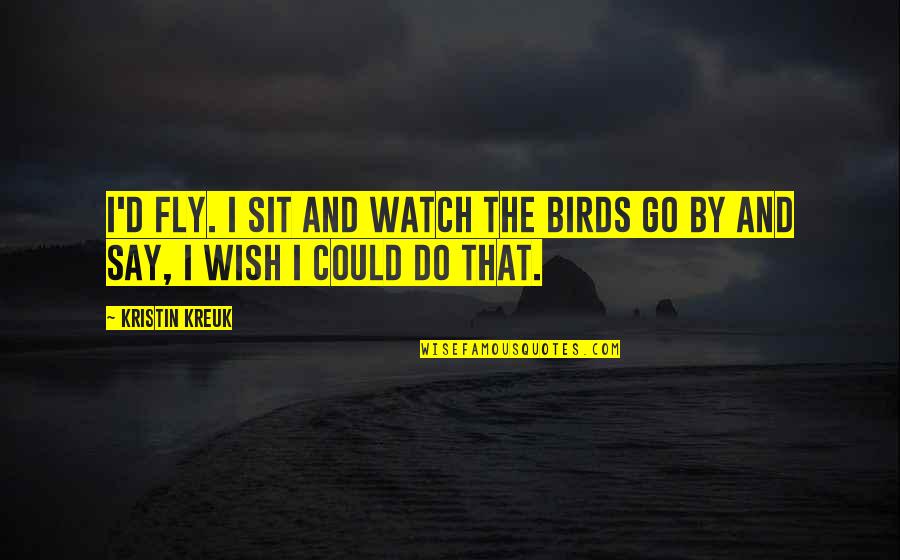 Alejada Em Quotes By Kristin Kreuk: I'd fly. I sit and watch the birds