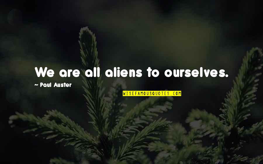 Alejandre Abaygar Quotes By Paul Auster: We are all aliens to ourselves. Alejandre Abaygar Quotes By Paul Auster: We are all aliens to ourselves.