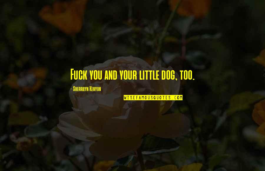 Alejandrina Gisselle Quotes By Sherrilyn Kenyon: Fuck you and your little dog, too. Alejandrina Gisselle Quotes By Sherrilyn Kenyon: Fuck you and your little dog, too.