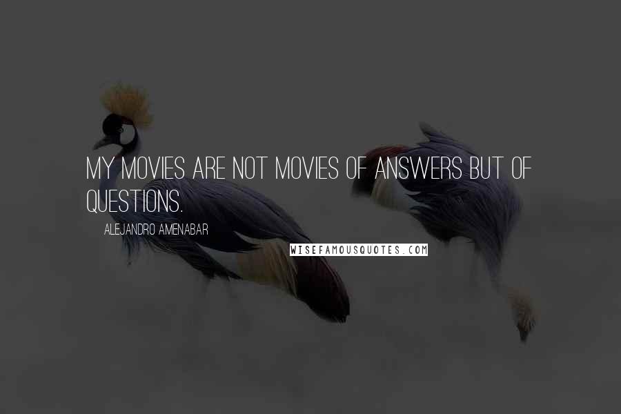 Alejandro Amenabar quotes: My movies are not movies of answers but of questions.