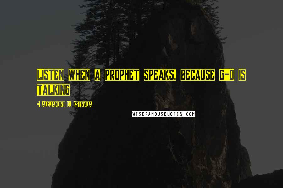 Alejandro C. Estrada quotes: LIsten when a prophet speaks, because G-D is talking