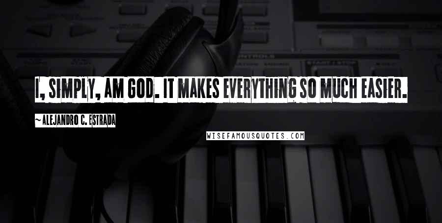 Alejandro C. Estrada quotes: I, simply, am God. It makes everything so much easier.
