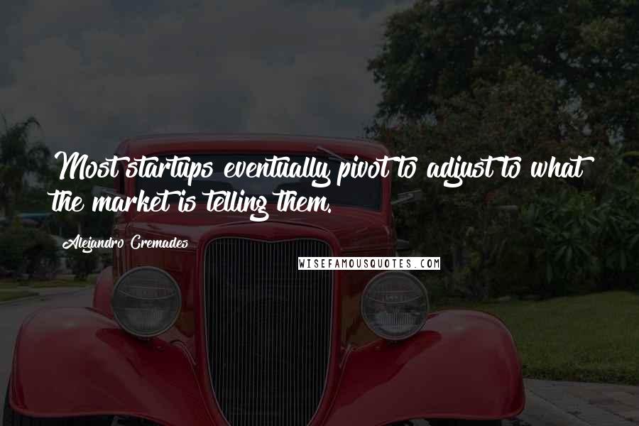 Alejandro Cremades quotes: Most startups eventually pivot to adjust to what the market is telling them.