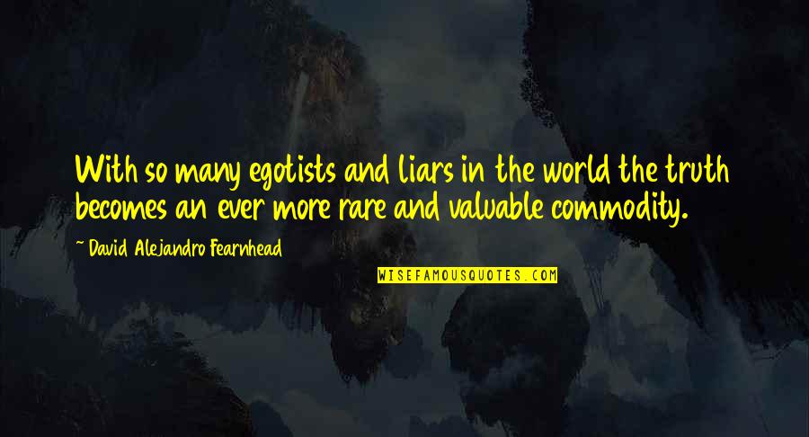Alejandro Fearnhead Quotes By David Alejandro Fearnhead: With so many egotists and liars in the Alejandro Fearnhead Quotes By David Alejandro Fearnhead: With so many egotists and liars in the