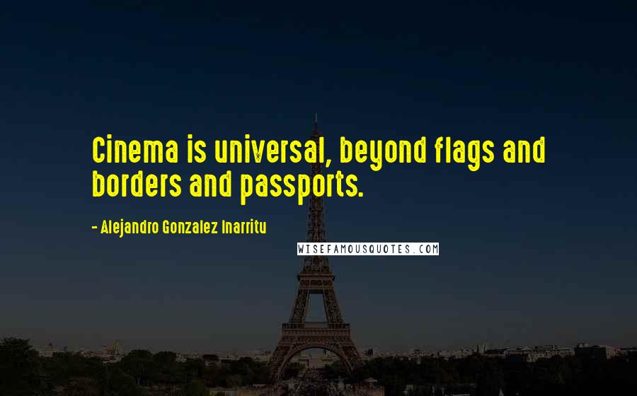 Alejandro Gonzalez Inarritu quotes: Cinema is universal, beyond flags and borders and passports.