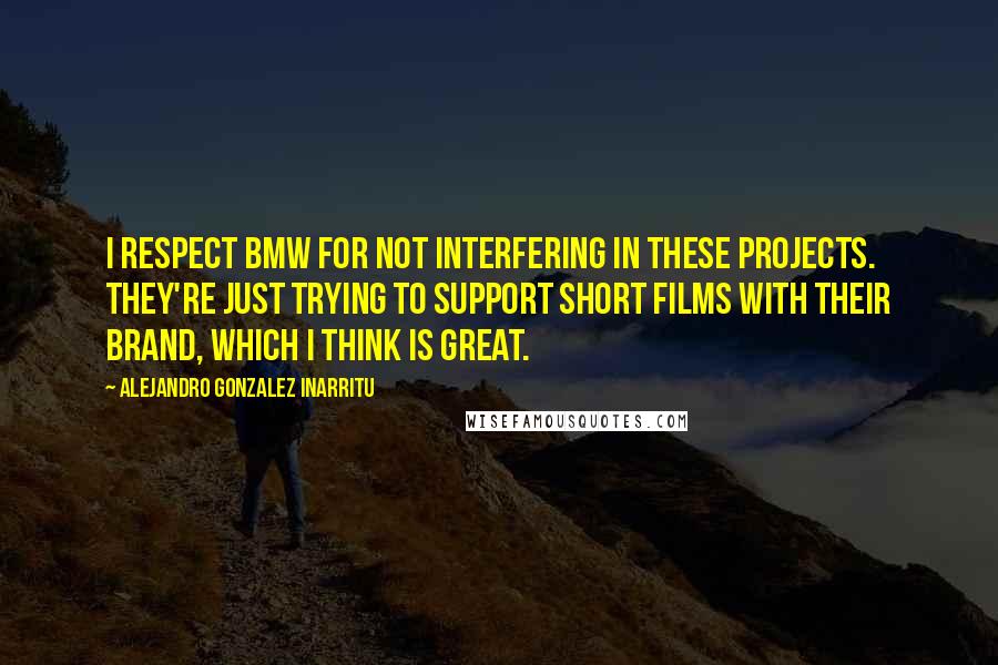 Alejandro Gonzalez Inarritu quotes: I respect BMW for not interfering in these projects. They're just trying to support short films with their brand, which I think is great.