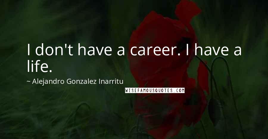 Alejandro Gonzalez Inarritu quotes: I don't have a career. I have a life.