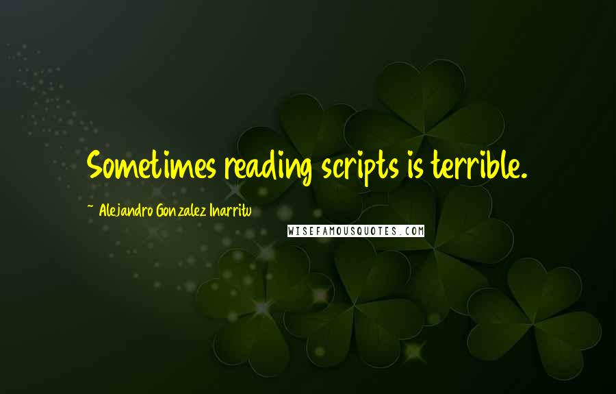 Alejandro Gonzalez Inarritu quotes: Sometimes reading scripts is terrible.