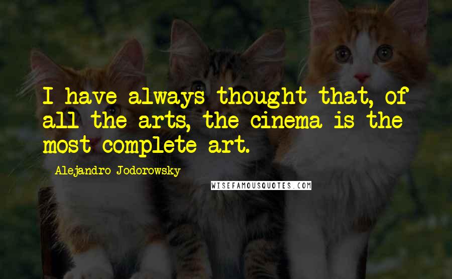 Alejandro Jodorowsky quotes: I have always thought that, of all the arts, the cinema is the most complete art.