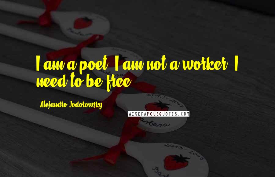 Alejandro Jodorowsky quotes: I am a poet; I am not a worker. I need to be free.